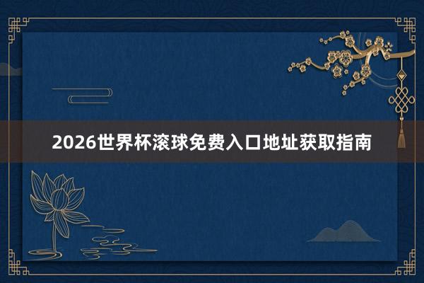 2026世界杯滚球免费入口地址获取指南