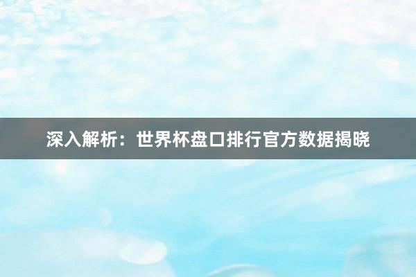 深入解析：世界杯盘口排行官方数据揭晓