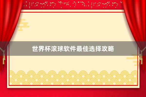 世界杯滚球软件最佳选择攻略